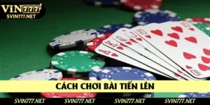 Cách Chơi Bài Tiến Lên - Chi Tiết Hướng Dẫn Dành Cho Bạn