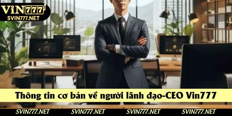 Thông tin cơ bản về người lãnh đạo-CEO Vin777 Thông tin cơ bản về người lãnh đạo-CEO Vin777