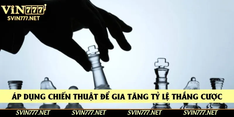 Áp dụng chiến thuật để gia tăng tỷ lệ thắng cược Áp dụng chiến thuật để gia tăng tỷ lệ thắng cược